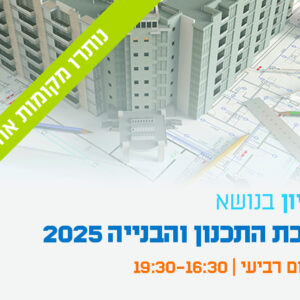 יום עיון - מהפכת התכנון והבנייה 2025 - בסימן הרפורמות החדשות