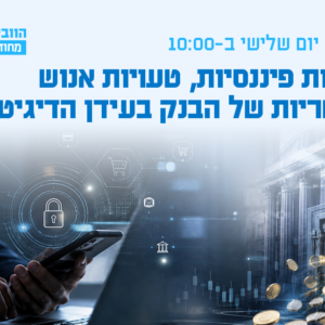 וובינר - הונאות פיננסיות, טעויות אנוש והאחריות של הבנק בעידן הדיגיטלי